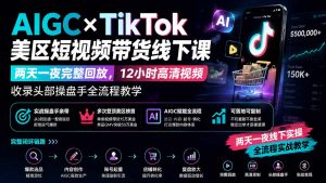 AIGC×TikTok美区短视频带货线下课；两天一夜完整回放，12小时高清视频收录头部操盘手全流程教学-沧海聊项目