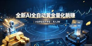 全新AI全自动黄金量化躺賺：小白学会当天学会，月入2W！【揭秘】-沧海聊项目