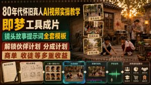 80年代怀旧真人AI视频实操教学，即梦工具成片、镜头故事提示词全套模板，解锁伙伴计划分成计划商单收徒等多重收益-沧海聊项目