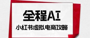 全程AI自动化｜小红书虚拟电商轻资产变现全攻略-沧海聊项目