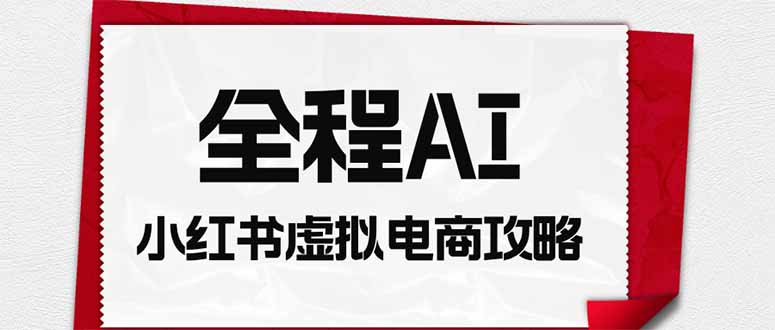 全程AI自动化｜小红书虚拟电商轻资产变现全攻略-沧海聊项目