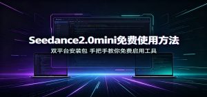 Seedance2.0mini免费使用方法：双平台安装包，手把手教你免费启用工具-沧海聊项目
