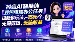 抖音AI智能体【豆包电脑办公任务】拉新多玩法 15元/个，无需剪辑，无脑收益-沧海聊项目