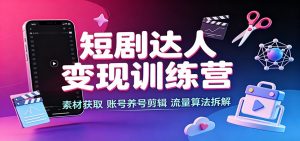 短剧达人变现训练营：素材获取，账号养号剪辑，流量算法拆解-沧海聊项目