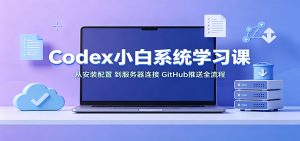 Codex小白系统学习课：小从安装配置，到服务器连接、GitHub推送全流程-沧海聊项目