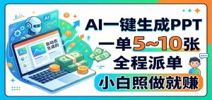 AI一键生成PPT，一单5~10张，全程派单，小白照做就赚-沧海聊项目