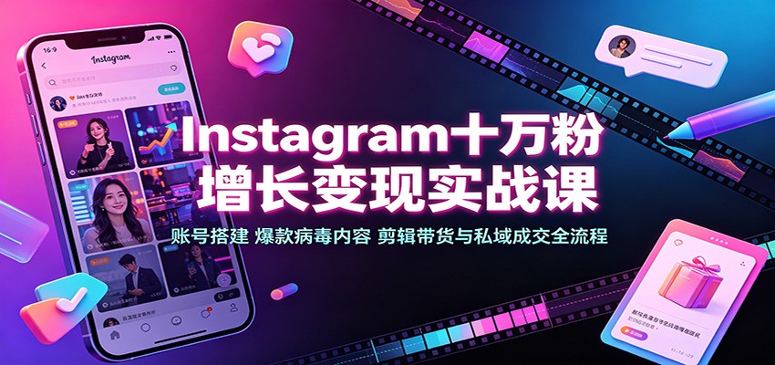 Instagram十万粉增长变现实战课：账号搭建、爆款病毒内容、剪辑带货与私域成交全流程-沧海聊项目