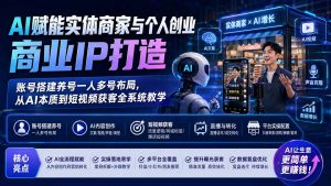 AI赋能实体商家与个人创业商业IP打造；账号搭建养号一人多号布局，从AI本质到短视频获客全系统教学-沧海聊项目