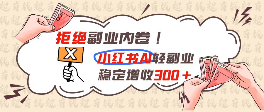 拒绝副业内卷!小红书 AI轻副业稳定增收300+-沧海聊项目