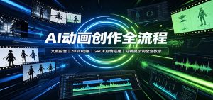 AI动画创作全流程：文案配音，2D3D动画，GROK剧情搭建，分镜提示词全套教学-沧海聊项目