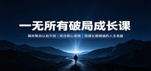一无所有破局成长课：摒弃繁杂认知干扰，抓住核心思路，搭建长期增值的人生底盘-沧海聊项目
