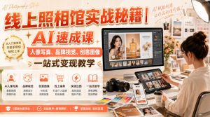 线上照相馆实战秘籍｜AI速成课，人像写真、品牌视觉、创意图像一站式变现教学-沧海聊项目