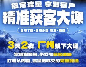精准获客实战大课,掌握视频号、小红书获客逻辑,打通从内容、流量到成交的完整路径(广州站8.7-9)-沧海聊项目