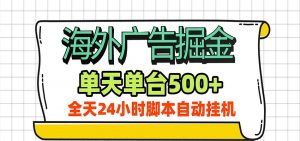 海外广告自动掘金，单机日产500+！24小时脚本全自动挂机-沧海聊项目