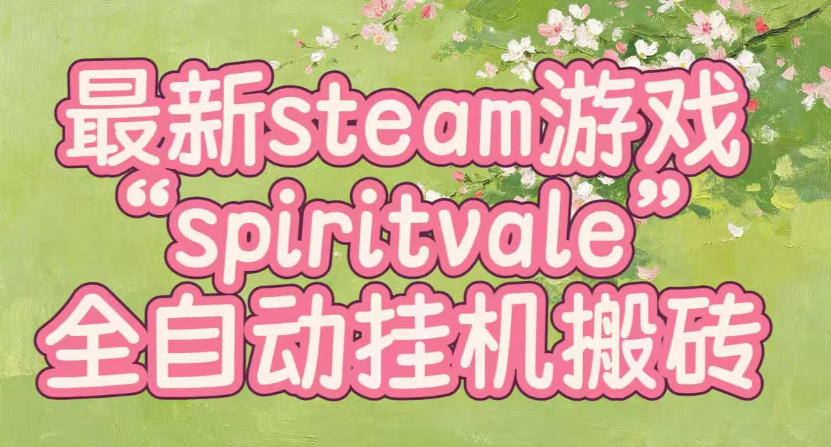 最新steam爆火游戏spiritvale，单窗口日入100+，可矩阵操作，全套保姆级教程【揭秘】-沧海聊项目