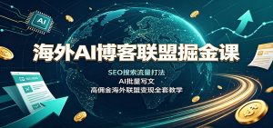 海外AI博客联盟掘金课：SEO搜索流量打法，AI批量写文，高佣金海外联盟变现全套教学-沧海聊项目