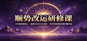顺势改运研修课：八字喜用神核心，破除补五行三大误区，得令得地得势完整判断方法-沧海聊项目