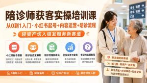 陪诊师获客实操培训课｜从0到1入门·小红书起号+内容运营+陪诊流程，轻资产切入银发服务新赛道-沧海聊项目