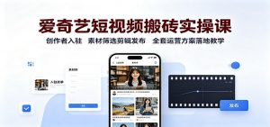 爱奇艺短视频搬砖实操课：创作者入驻，素材筛选剪辑发布，全套运营方案落地教学-沧海聊项目