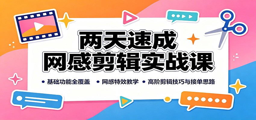两天速成网感剪辑实战课：基础功能全覆盖，网感特效教学，高阶剪辑技巧与接单思路-沧海聊项目