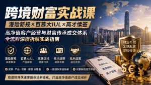 跨境财富实战课｜港险新规×百慕大IUL×高才续签｜高净值客户经营与财富传承成交体系全流程深度拆解实战指南-沧海聊项目