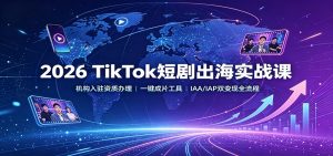 2026 TikTok短剧出海实战课：机构入驻资质办理，一键成片工具，IAA/IAP双变现全流程-沧海聊项目
