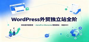 WordPress外贸独立站全阶：域名服务器搭建，AstraPro+Elementor模板建站与询盘询盘SEO-沧海聊项目