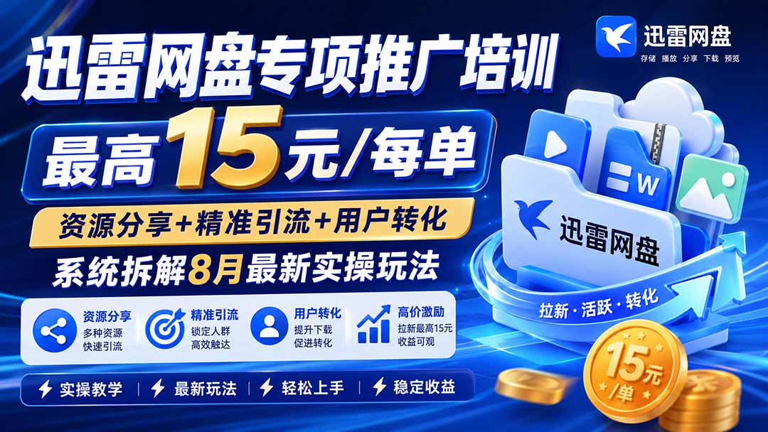 迅雷网盘专项推广培训-更新8月——最高15元/每单，资源分享+精准引流+用户转化，系统拆解最新实操玩法-沧海聊项目