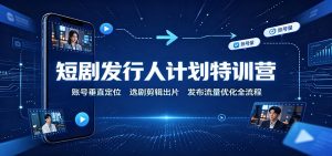 短剧发行人计划特训营：账号垂直定位，选剧剪辑出片，发布流量优化全流程-沧海聊项目