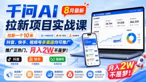 千问AI拉新项目实战课8月最新，拉新一个10米，抖音、快手、视频号多渠道均可推广，推广正热门，月入2W不是梦!-沧海聊项目