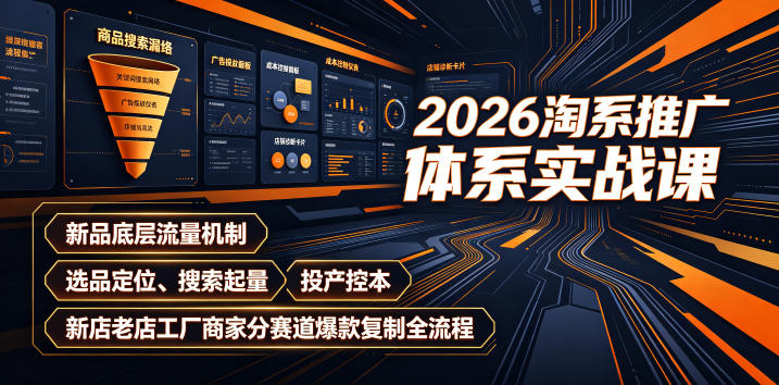 2026淘系推广体系实战课｜新品底层流量机制、选品定位、搜索起量、投产控本、新店老店工厂商家分赛道爆款复制全流程(更新)-沧海聊项目