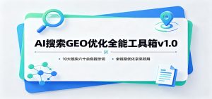 AI搜索GEO优化全能工具箱v1.0：10大模块六十余套提示词，全链路优化拿来即用-沧海聊项目