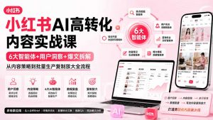 小红书AI高转化内容实战课：6大智能体+用户洞察+爆文拆解，从内容策略到批量生产复制放大全流程-沧海聊项目