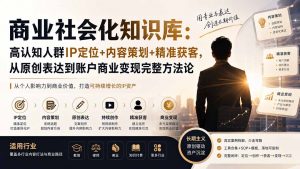 商业社会化知识库：高认知人群IP定位+内容策划+精准获客，从原创表达到账户商业变现完整方法论-沧海聊项目