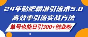（11520期）24年贴吧精准引流术5.0，高效率引流实战方法，单号也能日引300+创业粉-沧海聊项目