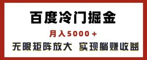 百度冷门掘金，月入5000+，无限矩阵放大，实现管道躺赚收益【揭秘】-沧海聊项目