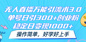 无人直播万能引流术3.0，单号日引300+创业粉，稳定日变现1000+，操作简单-沧海聊项目