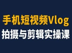 手机短视频Vlog拍摄与剪辑实操课,小白变大师-沧海聊项目
