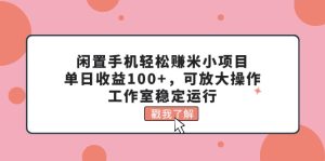 （11562期）闲置手机轻松赚米小项目，单日收益100+，可放大操作，工作室稳定运行-沧海聊项目