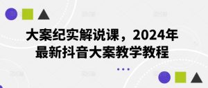 大案纪实解说课，2024年最新抖音大案教学教程-沧海聊项目