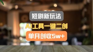 短剧新玩法，AI工具一键二创，单月创收5w+！-沧海聊项目