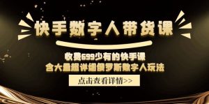收费699少有的快手数字人带货课,含大量超详细俄罗斯数字人玩法-沧海聊项目