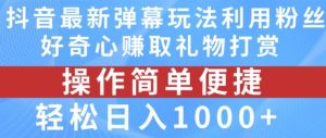 抖音弹幕最新玩法，利用粉丝好奇心赚取礼物打赏，轻松日入1000+-沧海聊项目