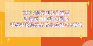 2024商家团购自运营流量新方向引爆同城,手把手教你玩转本地生活(67节完整版)-沧海聊项目