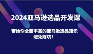 2024亚马逊选品开发课，带给你全面丰富的亚马逊选品知识，避免踩坑！-沧海聊项目