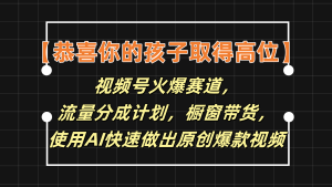 【恭喜你的孩子取得高位】视频号火爆赛道,分成计划橱窗带货,使用AI快速做原创视频-沧海聊项目