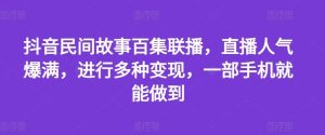 抖音民间故事百集联播,直播人气爆满,进行多种变现,一部手机就能做到【揭秘】-沧海聊项目