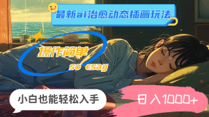 （11712期）24年最新ai治愈动态插画玩法，操作简单，小白也能轻松入手，日入1000+-沧海聊项目