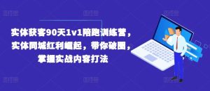 实体获客90天1v1陪跑训练营,实体同城红利崛起,带你破圈,掌握实战内容打法-沧海聊项目