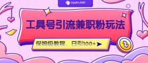 工具号精准引流自媒体兼职粉玩法,保姆级教程,日引100粉-沧海聊项目